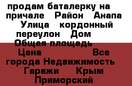 продам баталерку на 22 причале › Район ­ Анапа › Улица ­ кордонный переулон › Дом ­ 1 › Общая площадь ­ 5 › Цена ­ 1 800 000 - Все города Недвижимость » Гаражи   . Крым,Приморский